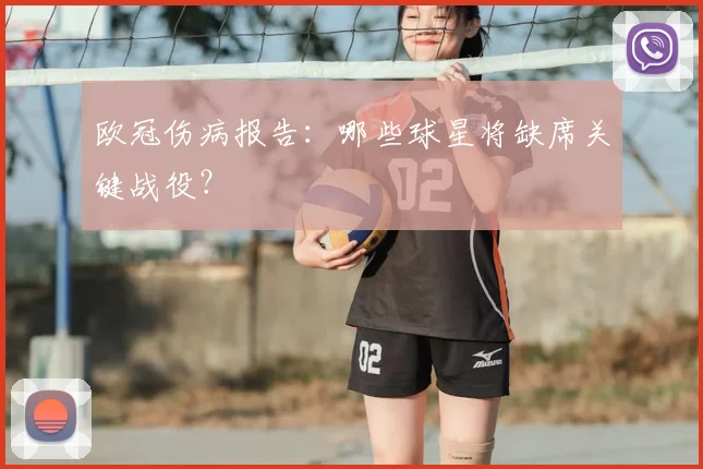 欧冠伤病报告：哪些球星将缺席关键战役？