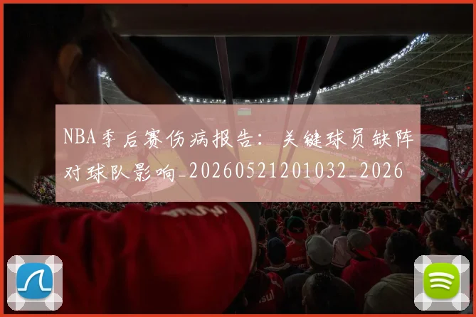 NBA季后赛伤病报告:关键球员缺阵对球队影响_20260521201032_20260606165744