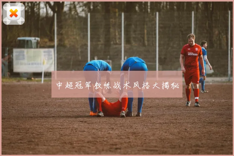 中超冠军教练战术风格大揭秘