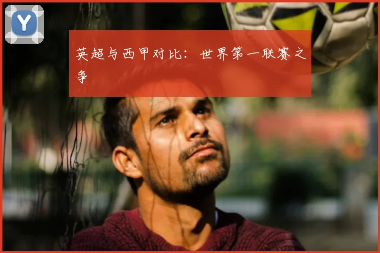 英超与西甲对比：世界第一联赛之争
