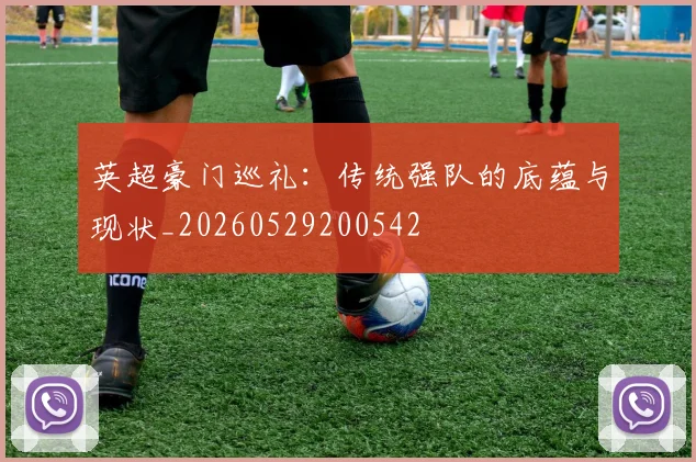 英超豪门巡礼:传统强队的底蕴与现状_20260529200542