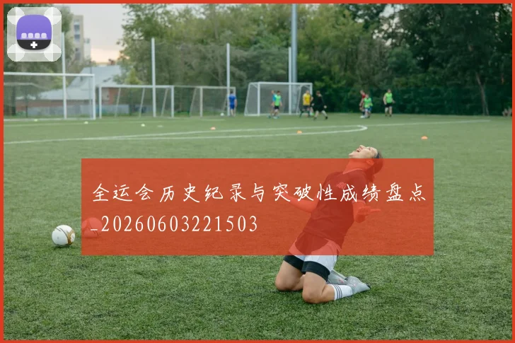 全运会历史纪录与突破性成绩盘点_20260603221503