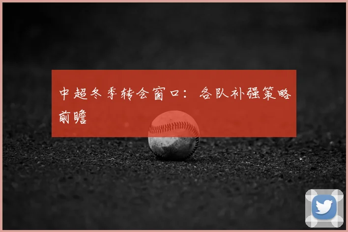 中超冬季转会窗口：各队补强策略前瞻